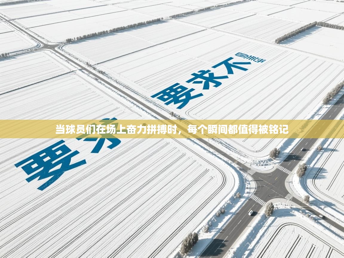 当球员们在场上奋力拼搏时，每个瞬间都值得被铭记